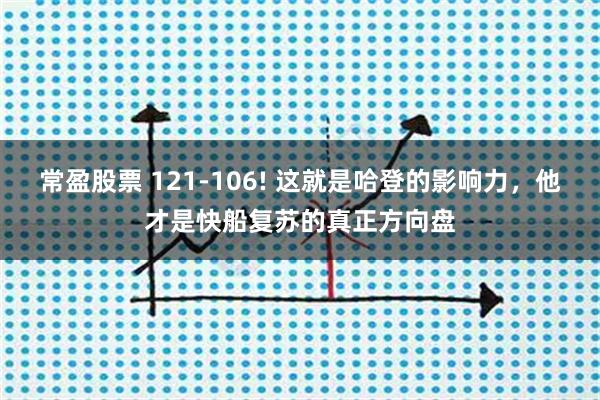 常盈股票 121-106! 这就是哈登的影响力，他才是快船复苏的真正方向盘