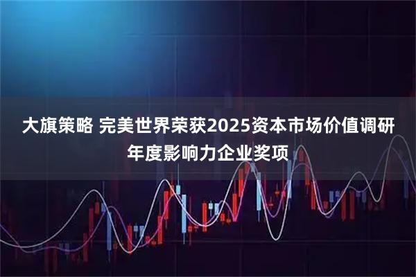 大旗策略 完美世界荣获2025资本市场价值调研年度影响力企业奖项